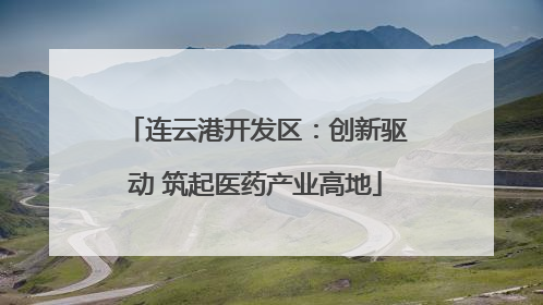 连云港开发区：创新驱动 筑起医药产业高地
