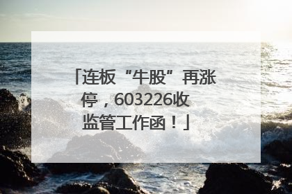 连板“牛股”再涨停，603226收监管工作函！