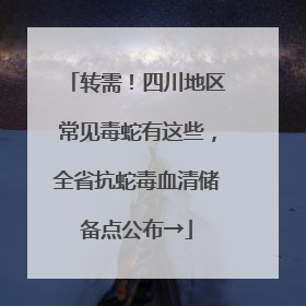 转需！四川地区常见毒蛇有这些，全省抗蛇毒血清储备点公布→