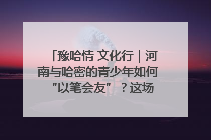 豫哈情 文化行｜河南与哈密的青少年如何 “以笔会友”？这场书画展藏着答案