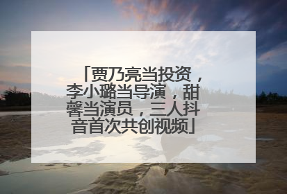 贾乃亮当投资，李小璐当导演，甜馨当演员，三人抖音首次共创视频