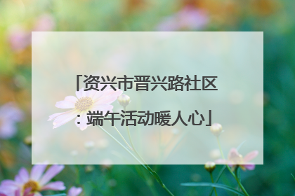 资兴市晋兴路社区：端午活动暖人心