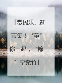 赏民乐、逛市集！“童”你一起，“粽”享紫竹