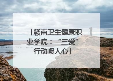 赣南卫生健康职业学院：“三爱”行动暖人心