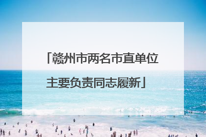 赣州市两名市直单位主要负责同志履新
