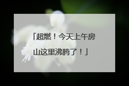 超燃！今天上午房山这里沸腾了！