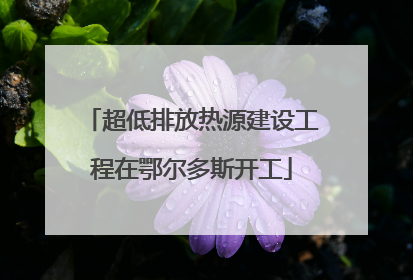 超低排放热源建设工程在鄂尔多斯开工
