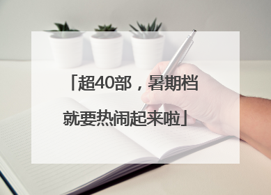 超40部，暑期档就要热闹起来啦