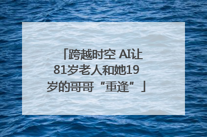 跨越时空 AI让81岁老人和她19岁的哥哥“重逢”