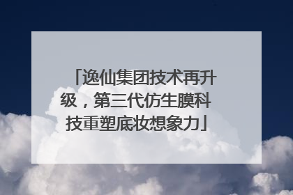 逸仙集团技术再升级，第三代仿生膜科技重塑底妆想象力