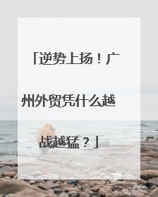 逆势上扬！广州外贸凭什么越战越猛？