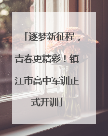 逐梦新征程，青春更精彩！镇江市高中军训正式开训