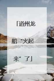 道州龙船“火起来”了