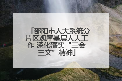 邵阳市人大系统分片区观摩基层人大工作 深化落实“三会三文”精神