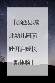 郧西县城北幼儿园萌娃开启成长新体验
