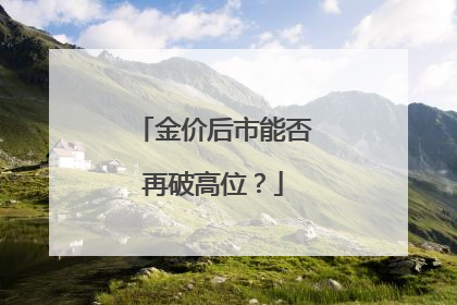 金价后市能否再破高位？