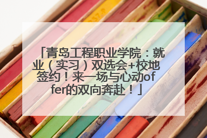 青岛工程职业学院：就业（实习）双选会+校地签约！来一场与心动offer的双向奔赴！
