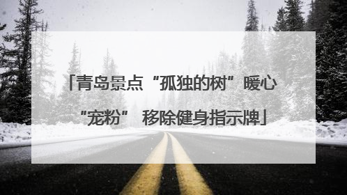 青岛景点“孤独的树”暖心“宠粉” 移除健身指示牌