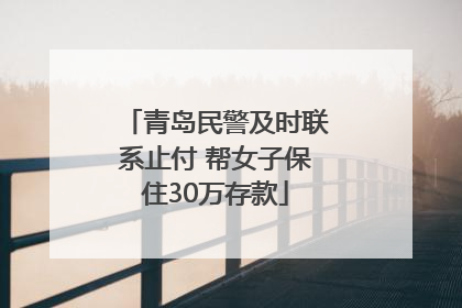 青岛民警及时联系止付 帮女子保住30万存款