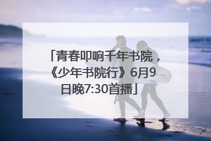 青春叩响千年书院，《少年书院行》6月9日晚7:30首播