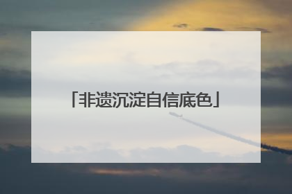 非遗沉淀自信底色