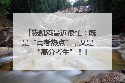 钱凯港最近很忙：既是“高考热点”，又是“高分考生”！