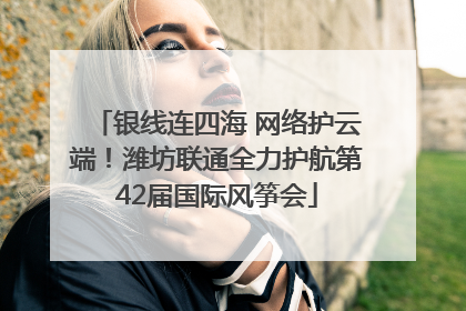 银线连四海 网络护云端！潍坊联通全力护航第42届国际风筝会