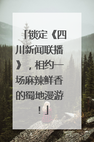锁定《四川新闻联播》，相约一场麻辣鲜香的蜀地漫游！