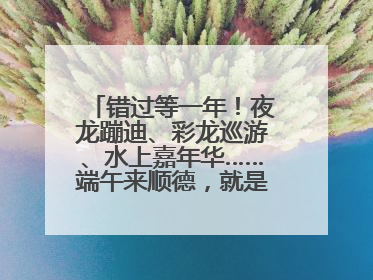 错过等一年！夜龙蹦迪、彩龙巡游、水上嘉年华……端午来顺德，就是这么好玩