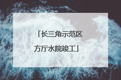 长三角示范区方厅水院竣工
