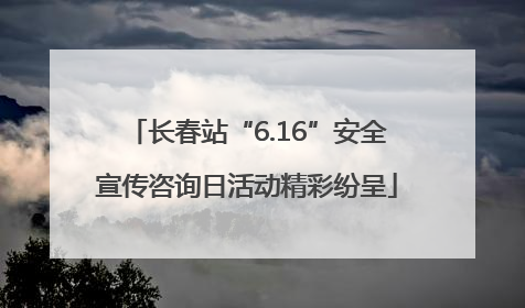 长春站“6.16”安全宣传咨询日活动精彩纷呈
