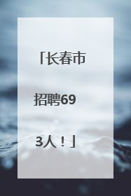 长春市招聘693人！