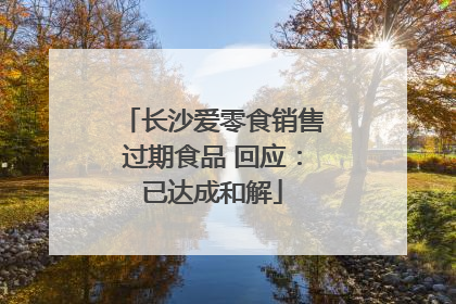 长沙爱零食销售过期食品 回应：已达成和解