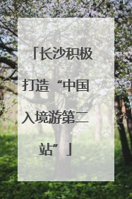 长沙积极打造“中国入境游第二站”