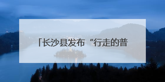长沙县发布“行走的普法课程地图”，法治研学地标“说走就走”