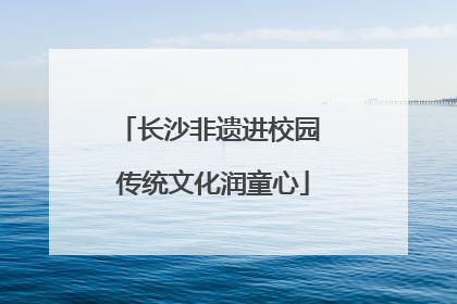 长沙非遗进校园 传统文化润童心
