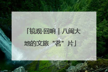 镜观·回响｜八闽大地的文旅“茗”片