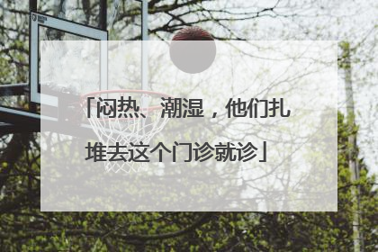 闷热、潮湿，他们扎堆去这个门诊就诊