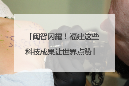 闽智闪耀！福建这些科技成果让世界点赞