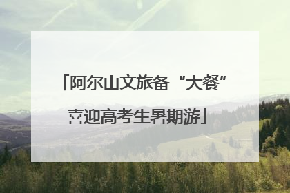 阿尔山文旅备“大餐” 喜迎高考生暑期游