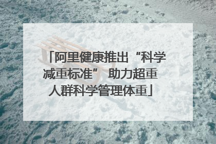 阿里健康推出“科学减重标准” 助力超重人群科学管理体重