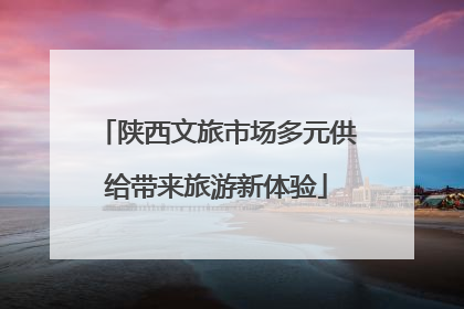 陕西文旅市场多元供给带来旅游新体验