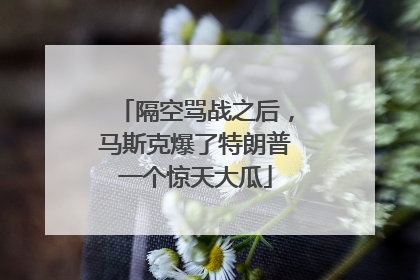 隔空骂战之后，马斯克爆了特朗普一个惊天大瓜