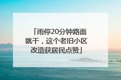 雨停20分钟路面就干，这个老旧小区改造获居民点赞