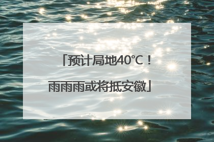 预计局地40℃！雨雨雨或将抵安徽