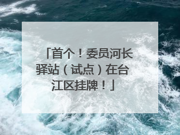 首个！委员河长驿站（试点）在台江区挂牌！
