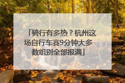 骑行有多热？杭州这场自行车赛9分钟大多数组别全部报满