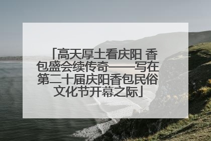 高天厚土看庆阳 香包盛会续传奇——写在第二十届庆阳香包民俗文化节开幕之际