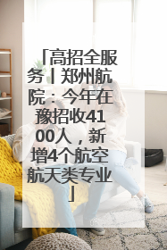 高招全服务丨郑州航院：今年在豫招收4100人，新增4个航空航天类专业