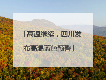 高温继续，四川发布高温蓝色预警